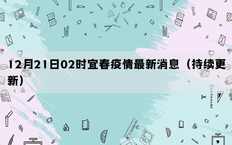 12月21日02時(shí)宜春疫情最新消息（持續(xù)更新）(圖1)