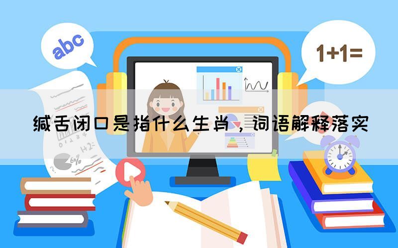 緘舌閉口是指什么生肖，詞語(yǔ)解釋落實(shí)
